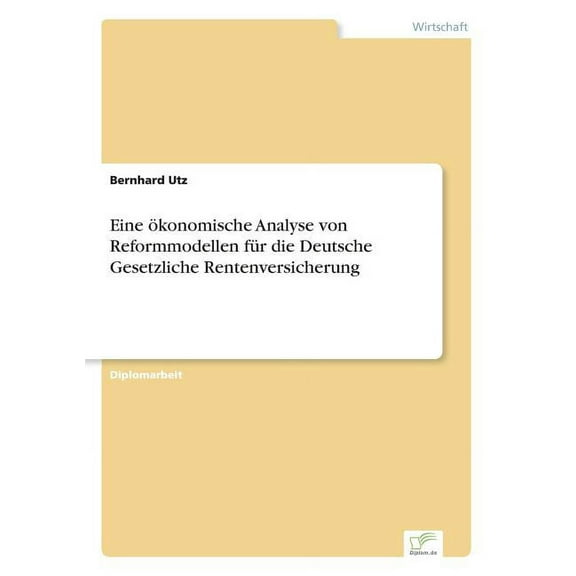 Eine Ã¶konomische Analyse von Reformmodellen fÃ¼r die Deutsche Gesetzliche Rentenversicherung, (Paperback)