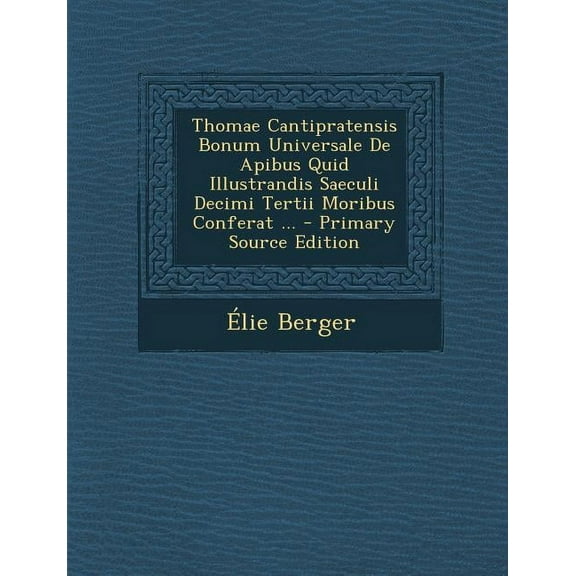 Thomae Cantipratensis Bonum Universale de Apibus Quid Illustrandis Saeculi Decimi Tertii Moribus Conferat ... (Paperback)