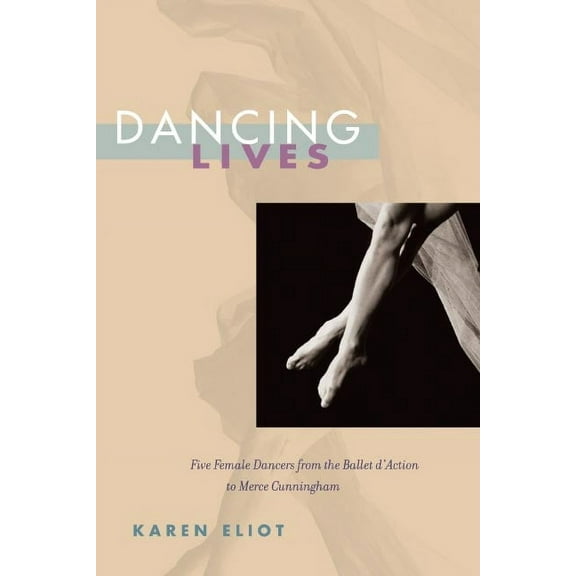 Dancing Lives: Five Female Dancers from the Ballet d'Action to Merce Cunningham, (Paperback)