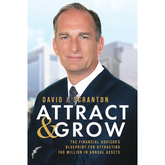 Attract & Grow: The Financial Advisor's Blueprint for Attracting $50 Million in Annual Assets, (Paperback)