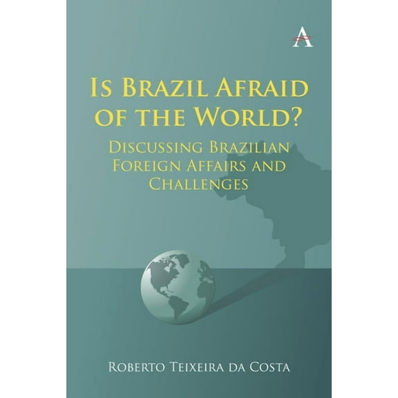 Anthem Brazilian Studies Is Brazil Afraid of the World?: Discussing Brazilian Foreign Affairs and Challenges, Book 1, (Paperback)