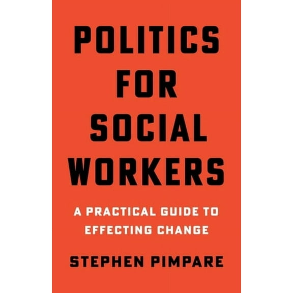 Politics for Social Workers: A Practical Guide to Effecting Change, (Hardcover)