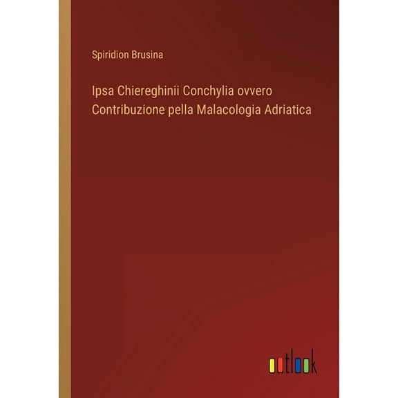 Ipsa Chiereghinii Conchylia ovvero Contribuzione pella Malacologia Adriatica (Paperback)