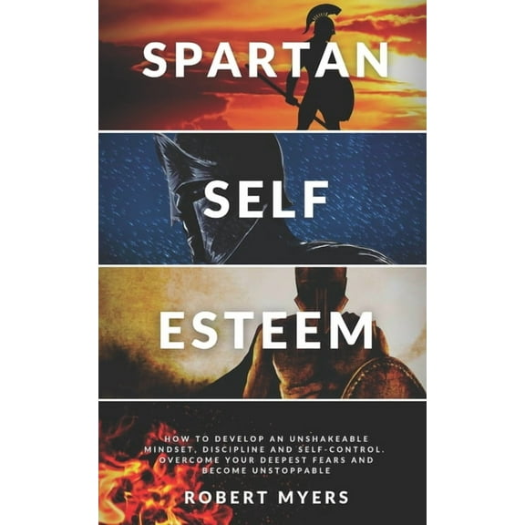 Spartan Self-Esteem: How to Develop an Unshakeable Mindset, Discipline and Self-Control. Overcome Your Deepest Fears and Become Unstoppable (Paperback)