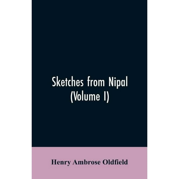 Sketches from Nipal: Historical and Descriptive, with Anecdotes of the Court Life and Wild Sports of the Country in the , (Paperback)