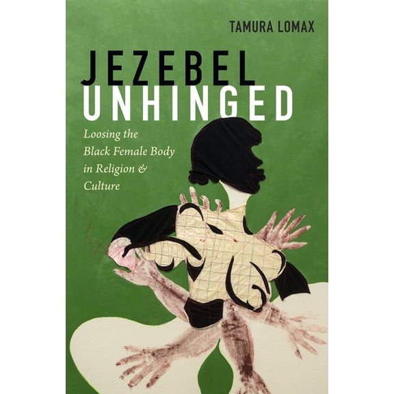 Jezebel Unhinged: Loosing the Black Female Body in Religion and Culture, (Hardcover)