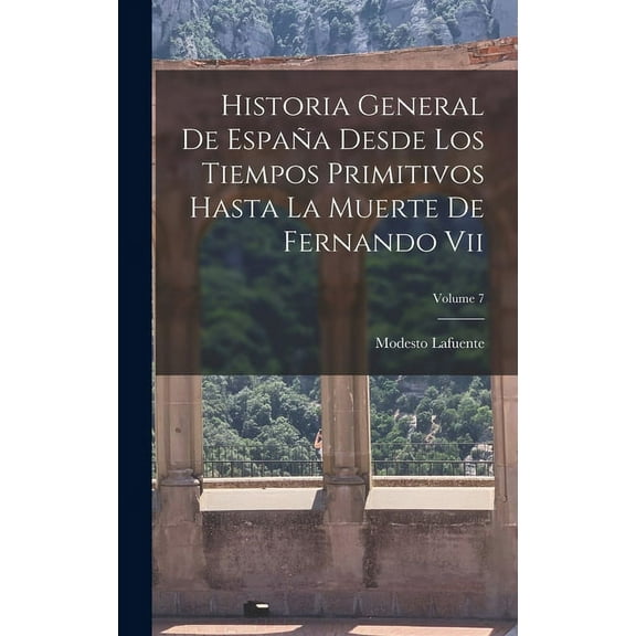 Historia General De España Desde Los Tiempos Primitivos Hasta La Muerte De Fernando Vii; Volume 7 (Hardcover)