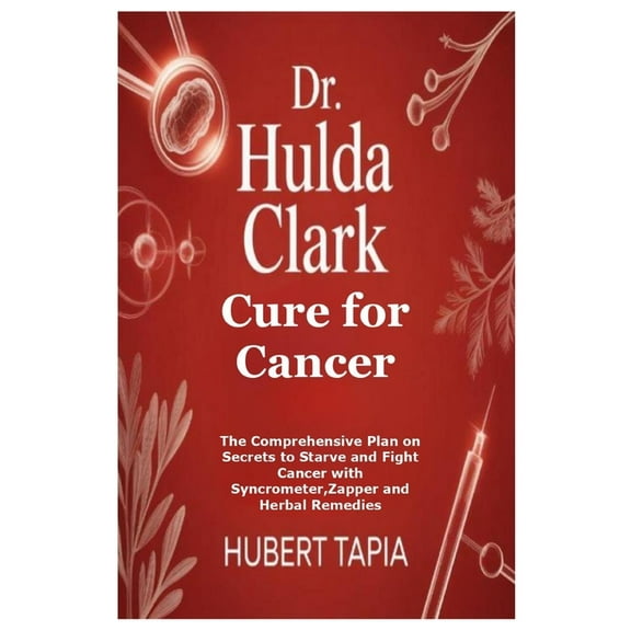 Dr. Hulda Clark Cure for Cancer: The Comprehensive Plan on Secrets to Starve and Fight Cancer with Syncrometer, Zapper a, (Paperback)
