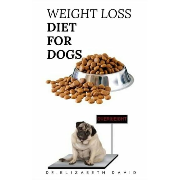 Weight Loss Diet for Dogs: Weight Loss Recipe and Cookbook For Your Canine (Paperback) by Dr Elizabeth David