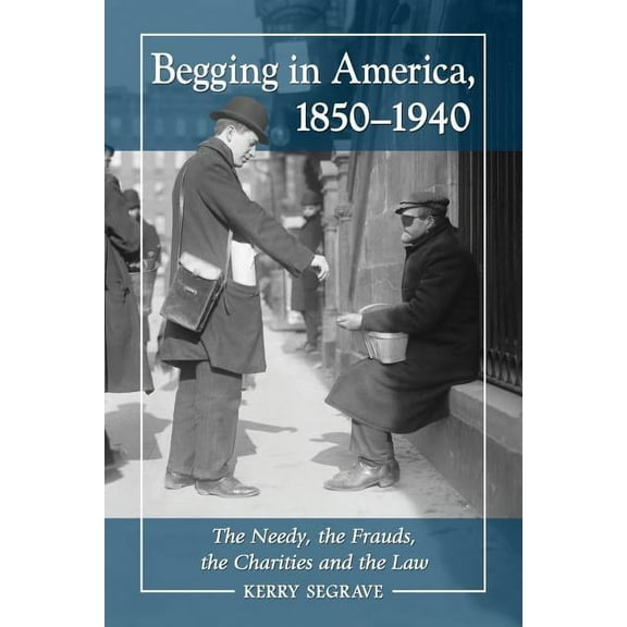 Begging in America, 1850-1940: The Needy, the Frauds, the Charities and the Law, (Paperback)