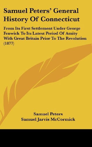 Samuel Peters' General History Of Connecticut: From Its First Settlement Under George Fenwick To Its Latest Period Of Am