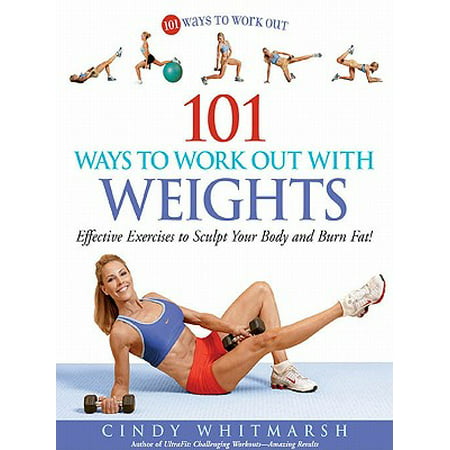101 Ways to Work Out with Weights: Effective Exercises to Sculpt Your Body and Burn Fat! -