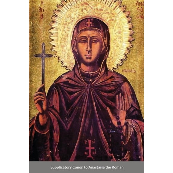 The Supplicatory Canon of Anastasia the Roman, the Righteous Virgin Martyr (Paperback)