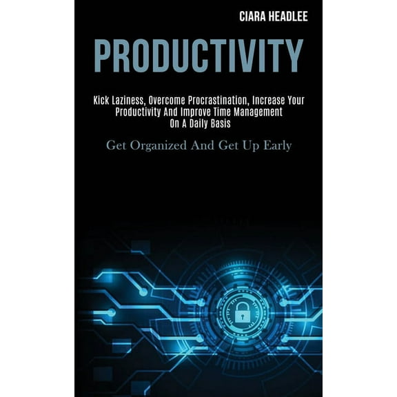 Productivity: Kick Laziness, Overcome Procrastination, Increase Your Productivity and Improve Time Management on a Daily, (Paperback)