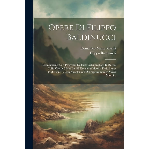 Opere Di Filippo Baldinucci: Cominciamento E Progresso Dell'arte Dell'intagliare In Rame, Colle Vite Di Molti De Più Eccellenti Maestri Della Stessa Professione ... Con Annotazioni Del Sig. Domenico M