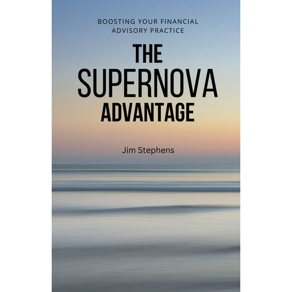 The Supernova Advantage: Boosting Your Financial Advisory Practice, (Paperback)