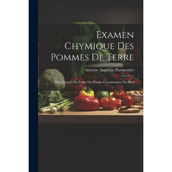 Examen Chymique Des Pommes De Terre: Dans Lequel On Traite Des Parties Constituantes Du Bled, (Paperback)