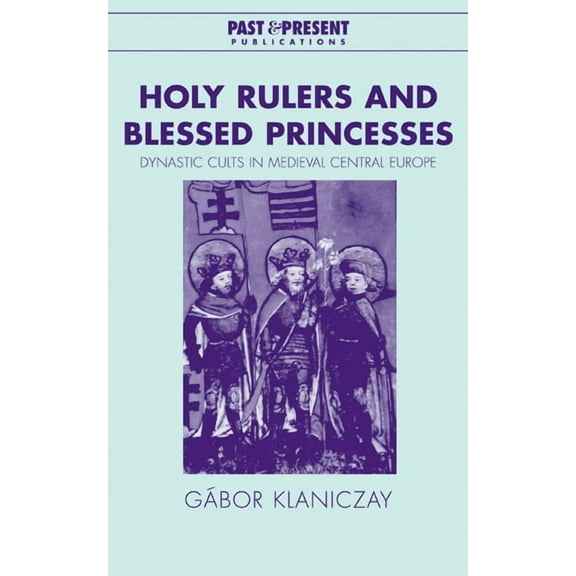 Past and Present Publications Holy Rulers and Blessed Princesses: Dynastic Cults in Medieval Central Europe, (Hardcover)