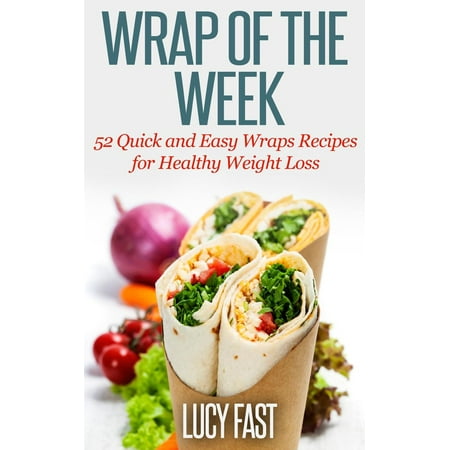 Wrap of The Week: 52 Quick and Easy Wraps Recipes for Healthy Weight Loss -