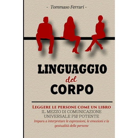 Linguaggio del Corpo: Leggere le Persone come un Libro. Una Guida per Leggere Immediatamente le Persone, Capire il Linguaggio del Corpo e le Emozioni,