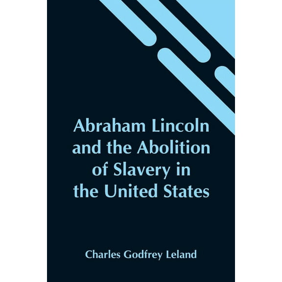 Abraham Lincoln And The Abolition Of Slavery In The United States, (Paperback)