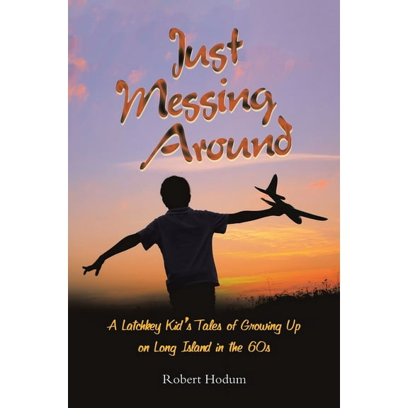 Just Messing Around: A Latchkey Kid's Tales of Growing Up on Long Island in the 60s (Paperback)