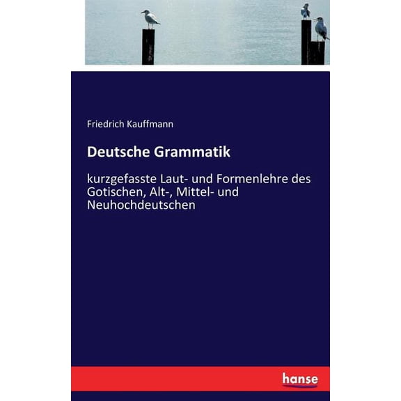 Deutsche Grammatik: kurzgefasste Laut- und Formenlehre des Gotischen, Alt-, Mittel- und Neuhochdeutschen, (Paperback)