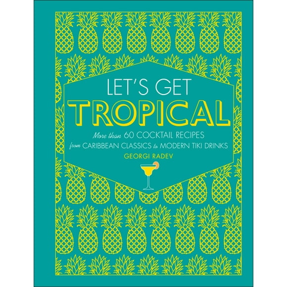 Let's Get Tropical : More than 60 Cocktail Recipes from Caribbean Classics to Modern Tiki Drinks (Hardcover)