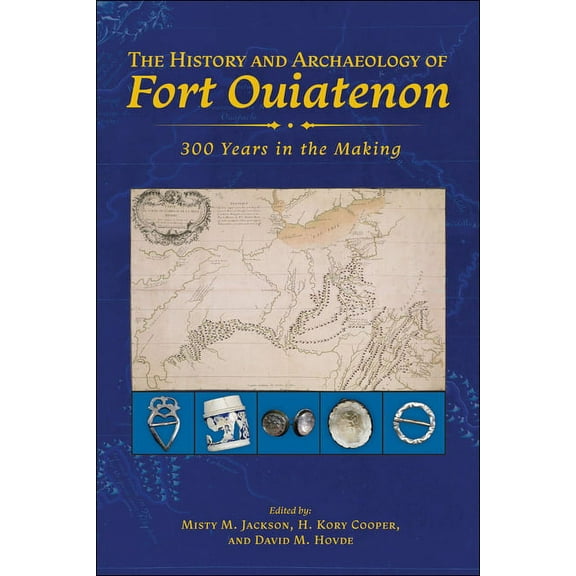 The History and Archaeology of Fort Ouiatenon: 300 Years in the Making, (Hardcover)