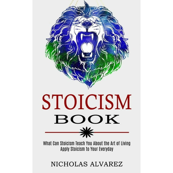 Stoicism Book: Apply Stoicism to Your Everyday Life (What Can Stoicism Teach You About the Art of Living), (Paperback)