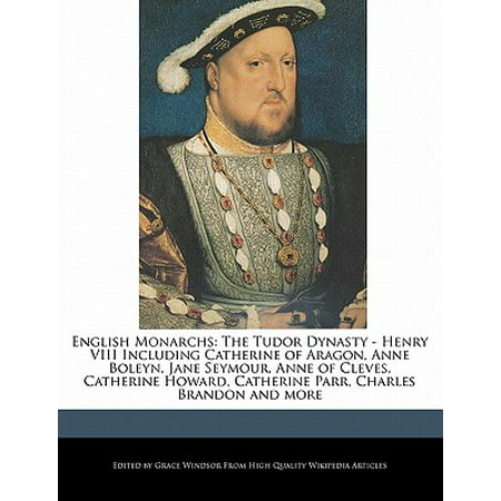 English Monarchs : The Tudor Dynasty - Henry VIII Including Catherine of Aragon, Anne Boleyn, Jane Seymour, Anne of Cleves, Catherine Howard, Catherine Parr, Charles Brandon and