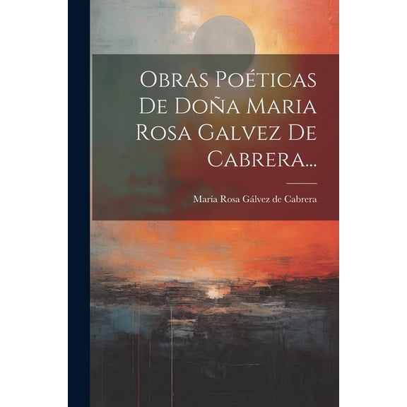 Obras Poéticas De Doña Maria Rosa Galvez De Cabrera... (Paperback)