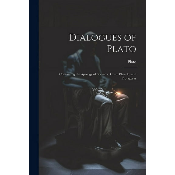 Dialogues of Plato: Containing the Apology of Socrates, Crito, Phaedo, and Protagoras (Paperback)