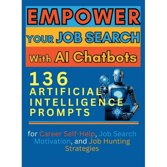 Empower Your Job Search with AI Chatbots: 136 Artificial Intelligence Prompts for Career Self-Help, Job Search Motivatio, (Hardcover)