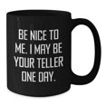 thumbnail image 2 of Funny Teller Quote Mug Gifts from Friends for Graduation, Black Coffee Mug with Humor, Be Nice To Me. I May Be Your Teller One Day., Gifts for Teller, 2 of 4