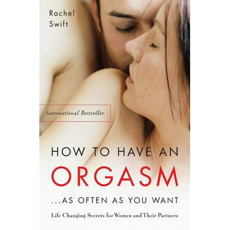 How to Have an Orgasm . . . As Often as You Want : Life Changing Secrets for Women and Their (Best Way To Give Woman An Orgasm)