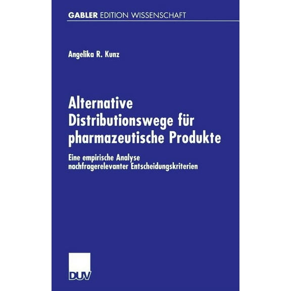 Alternative Distributionswege FÃ¼r Pharmazeutische Produkte: Eine Empirische Analyse Nachfragerelevanter Entscheidungskri, (Paperback)