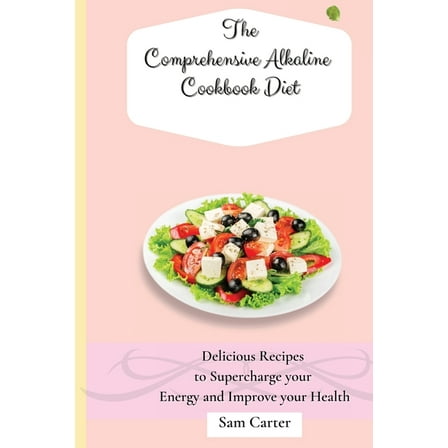 The Comprehensive Alkaline Cookbook Diet: Delicious Recipes to Supercharge your Energy and Improve your Health, (Paperback)