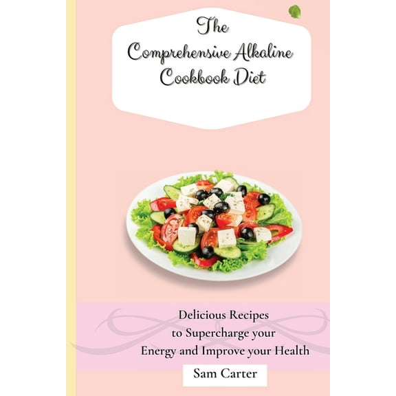 The Comprehensive Alkaline Cookbook Diet: Delicious Recipes to Supercharge your Energy and Improve your Health, (Paperback)