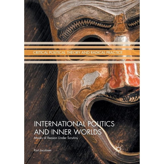 Critical Political Theory and Radical Pr International Politics and Inner Worlds: Masks of Reason Under Scrutiny, (Paperback)