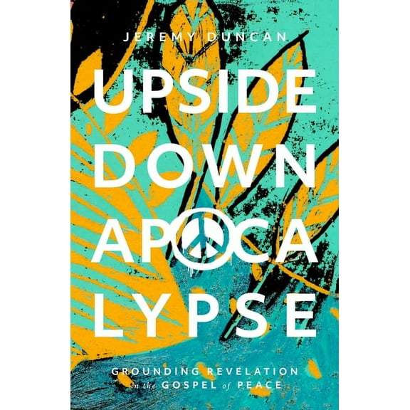 Upside-Down Apocalypse: Grounding Revelation in the Gospel of Peace, (Paperback)