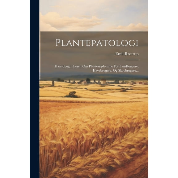 Plantepatologi: Haandbog I Læren Om Plantesygdomme For Landbrugere, Havebrugere, Og Skovbrugere... (Paperback)