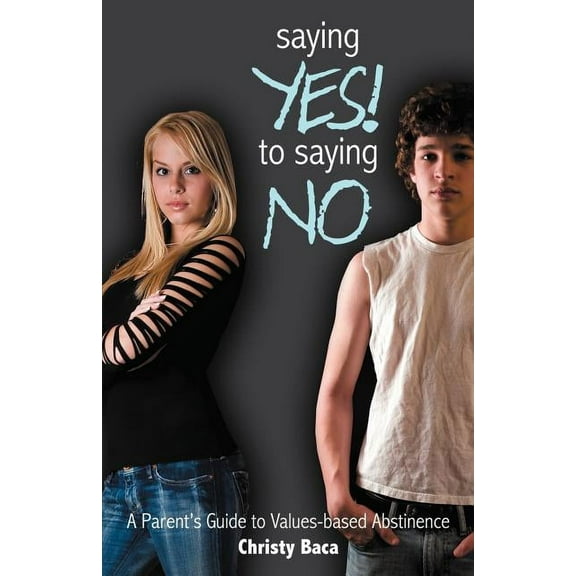 Saying Yes! to Saying No: A parent's guide to values-based abstinence, (Paperback)