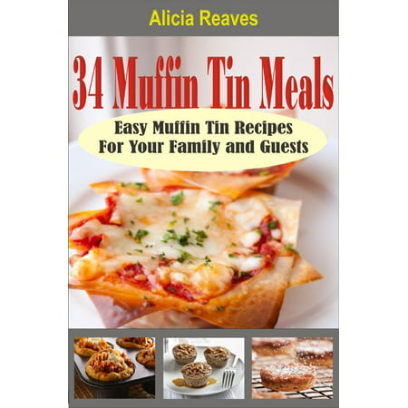 34 Muffin Tin Meals: Easy Muffin Tin Recipes For Your Family and Guests -
