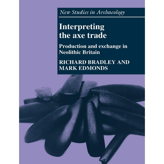 New Studies in Archaeology Interpreting the Axe Trade: Production and Exchange in Neolithic Britain, (Paperback)