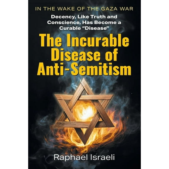 The Incurable Disease of Anti-Semitism: In the Wake of the Gaza War, Decency, Like Truth and Conscience, Has Become a Cu, (Paperback)