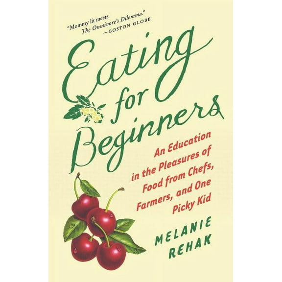 Eating for Beginners: An Education in the Pleasures of Food from Chefs, Farmers, and One Picky Kid, (Paperback)
