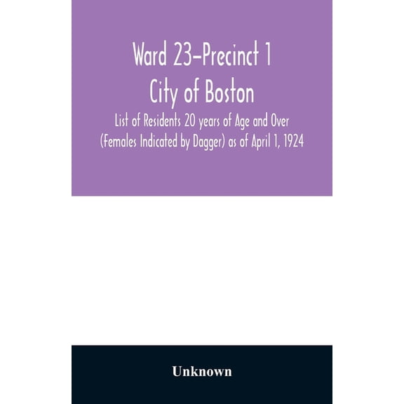 Ward 23-Precinct 1; City of Boston; List of Residents 20 years of Age and Over (Females Indicated by Dagger) as of April, (Paperback)
