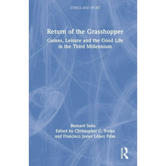 Ethics and Sport Return of the Grasshopper: Games, Leisure and the Good Life in the Third Millennium, (Hardcover)