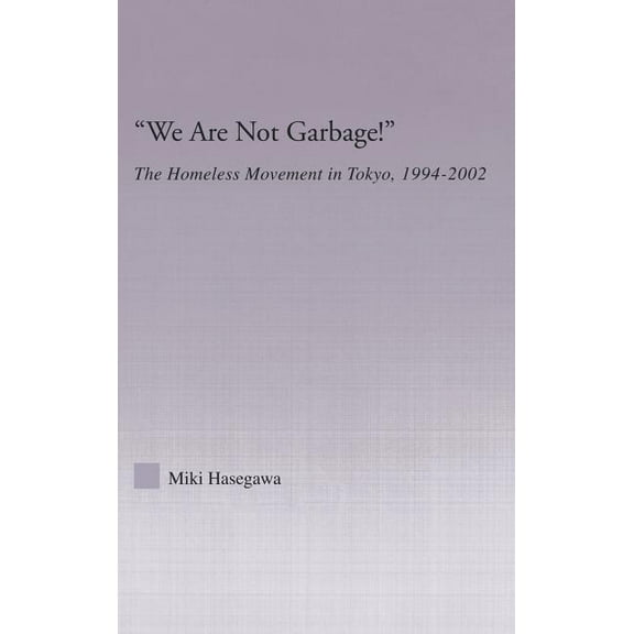 East Asia: History, Politics, Sociology  We Are Not Garbage!: The Homeless Movement in Tokyo, 1994-2002, (Hardcover)